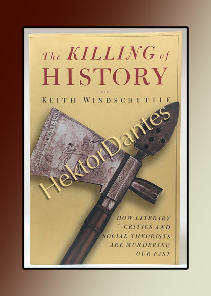 The Killing of History: How Literary Critics and Social Theorists are Murdering Our Past (2000)