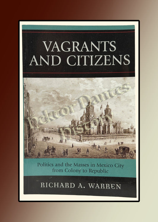 Vagrants and Citizens: Politics and the Masses in Mexico City from Colony to Republic (2007)