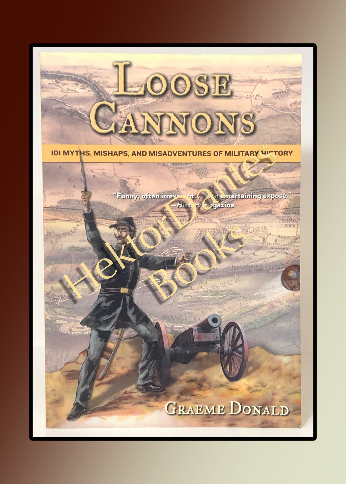 Loose Cannons: 101 Myths, Mishaps, and Misadventures of Military History (2011)